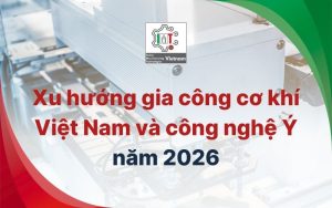 Xu hướng gia công cơ khí Việt Nam và công nghệ Ý năm 2026